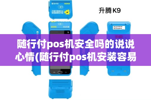 随行付pos机安全吗的说说心情(随行付pos机安装容易吗)
