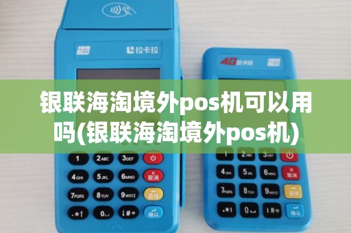 银联海淘境外pos机可以用吗(银联海淘境外pos机)
