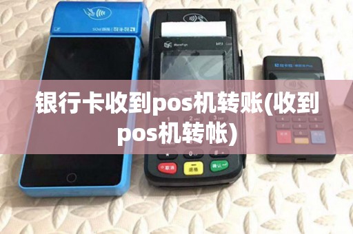 银行卡收到pos机转账(收到pos机转帐)