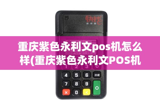 重庆紫色永利文pos机怎么样(重庆紫色永利文POS机)