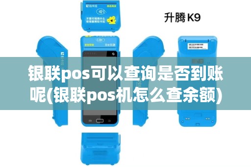 银联pos可以查询是否到账呢(银联pos机怎么查余额)