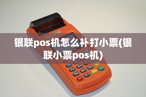 银联pos机怎么补打小票(银联小票pos机)
