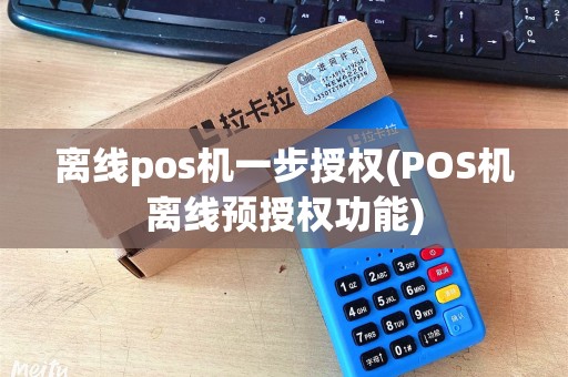离线pos机一步授权(POS机离线预授权功能)