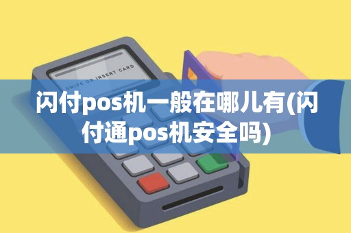 闪付pos机一般在哪儿有(闪付通pos机安全吗)