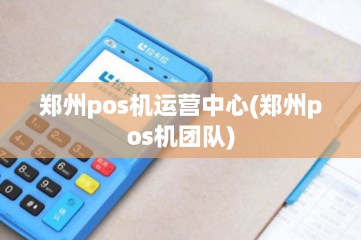 郑州pos机运营中心(郑州pos机团队)