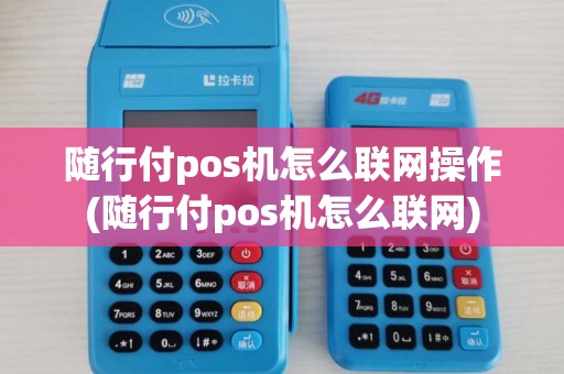 随行付pos机怎么联网操作(随行付pos机怎么联网)