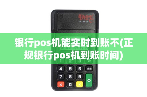 银行pos机能实时到账不(正规银行pos机到账时间)