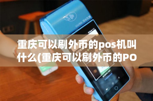 重庆可以刷外币的pos机叫什么(重庆可以刷外币的POS机)