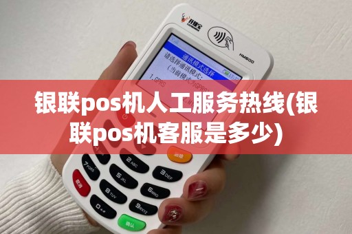 银联pos机人工服务热线(银联pos机客服是多少)