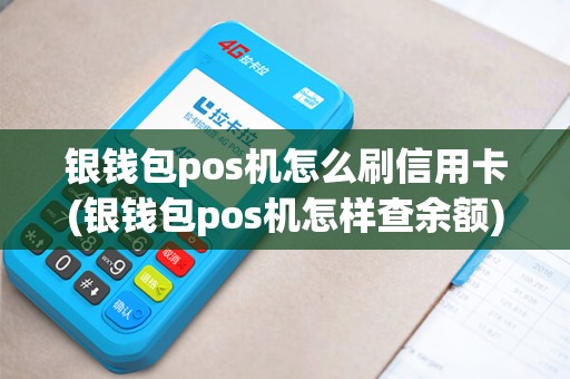 银钱包pos机怎么刷信用卡(银钱包pos机怎样查余额)