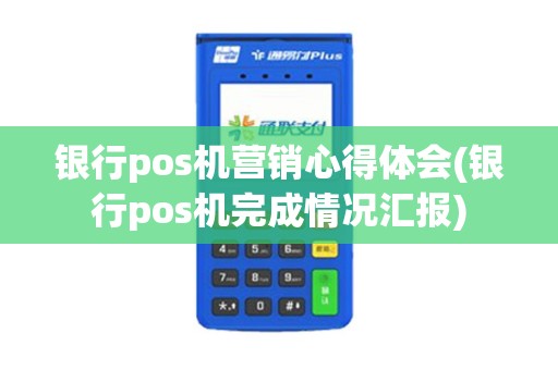 银行pos机营销心得体会(银行pos机完成情况汇报)