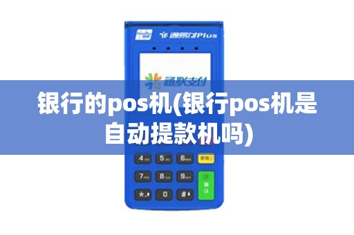 银行的pos机(银行pos机是自动提款机吗)