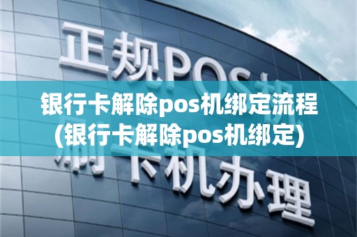 银行卡解除pos机绑定流程(银行卡解除pos机绑定)