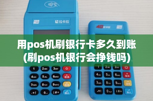 用pos机刷银行卡多久到账(刷pos机银行会挣钱吗)