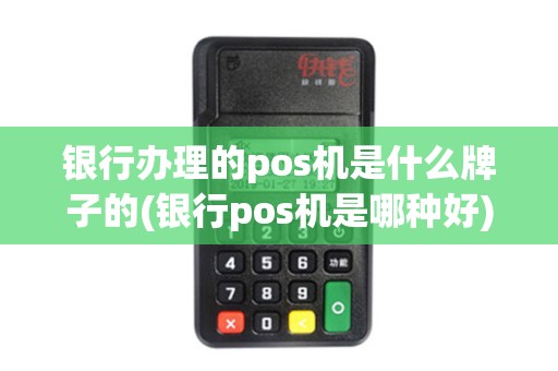 银行办理的pos机是什么牌子的(银行pos机是哪种好)