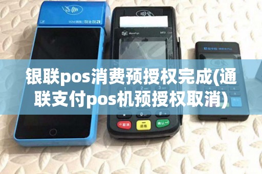 银联pos消费预授权完成(通联支付pos机预授权取消)
