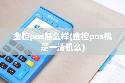 金控pos怎么样(金控pos机是一清机么)