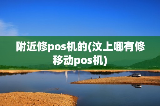 附近修pos机的(汶上哪有修移动pos机)