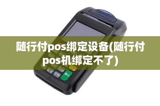 随行付pos绑定设备(随行付pos机绑定不了)