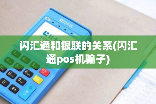 闪汇通和银联的关系(闪汇通pos机骗子)