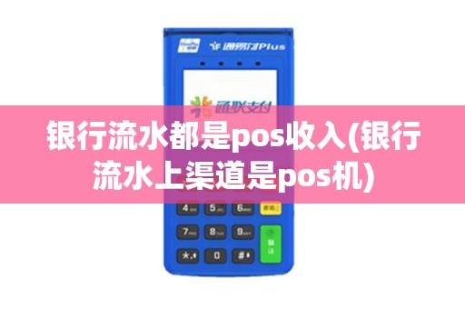 银行流水都是pos收入(银行流水上渠道是pos机)