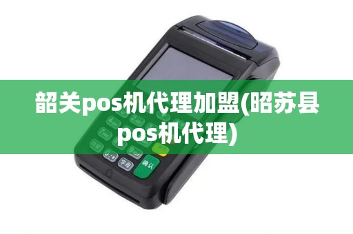 韶关pos机代理加盟(昭苏县pos机代理)