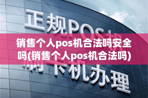 销售个人pos机合法吗安全吗(销售个人pos机合法吗)