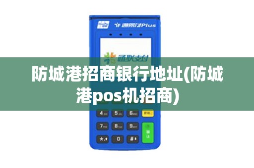 防城港招商银行地址(防城港pos机招商)
