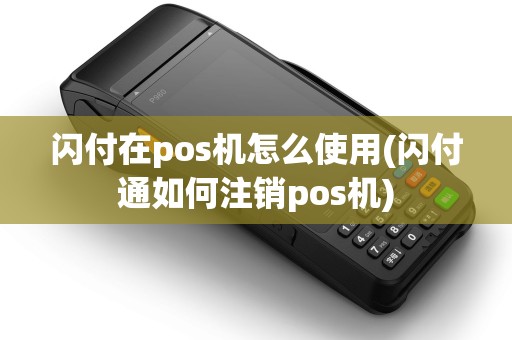 闪付在pos机怎么使用(闪付通如何注销pos机)