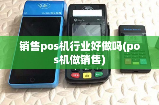 销售pos机行业好做吗(pos机做销售)