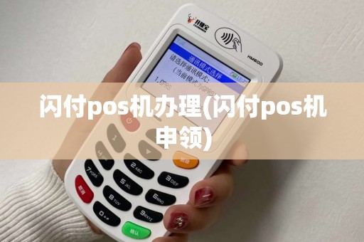 闪付pos机办理(闪付pos机申领)