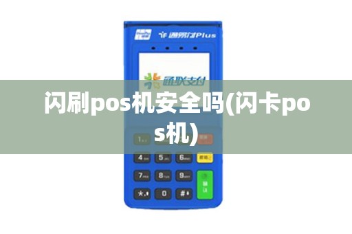 闪刷pos机安全吗(闪卡pos机)