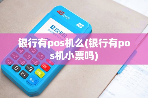 银行有pos机么(银行有pos机小票吗)
