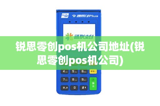锐思零创pos机公司地址(锐思零创pos机公司)