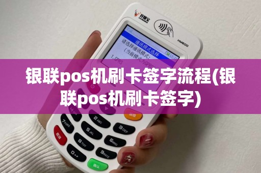 银联pos机刷卡签字流程(银联pos机刷卡签字)