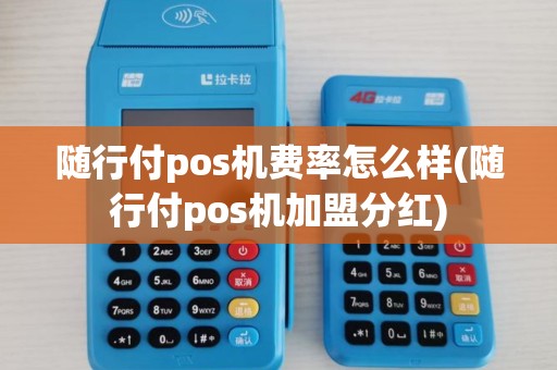 随行付pos机费率怎么样(随行付pos机加盟分红)