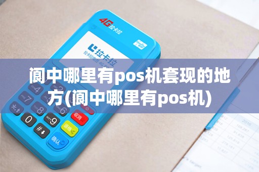 阆中哪里有pos机套现的地方(阆中哪里有pos机)