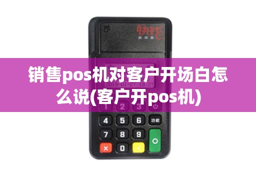 销售pos机对客户开场白怎么说(客户开pos机)