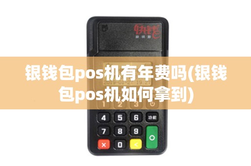 银钱包pos机有年费吗(银钱包pos机如何拿到)