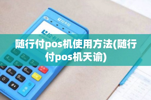 随行付pos机使用方法(随行付pos机天谕)