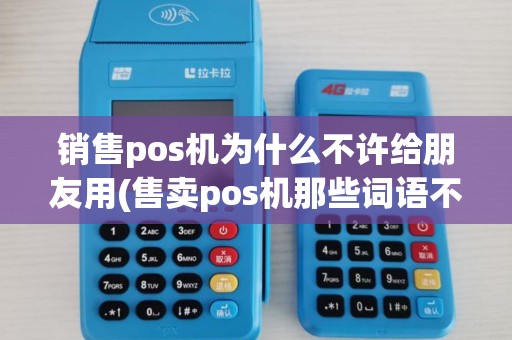 销售pos机为什么不许给朋友用(售卖pos机那些词语不能用)