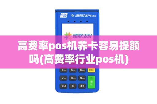 高费率pos机养卡容易提额吗(高费率行业pos机)