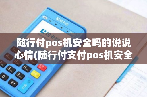随行付pos机安全吗的说说心情(随行付支付pos机安全吗)