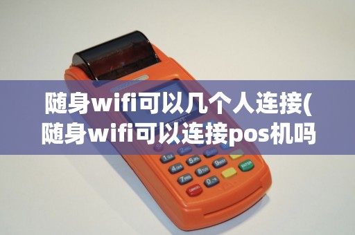 随身wifi可以几个人连接(随身wifi可以连接pos机吗)