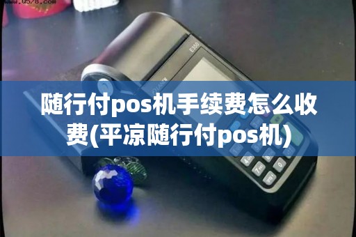 随行付pos机手续费怎么收费(平凉随行付pos机)