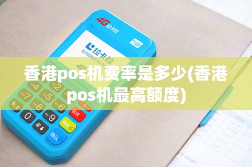 香港pos机费率是多少(香港pos机最高额度)