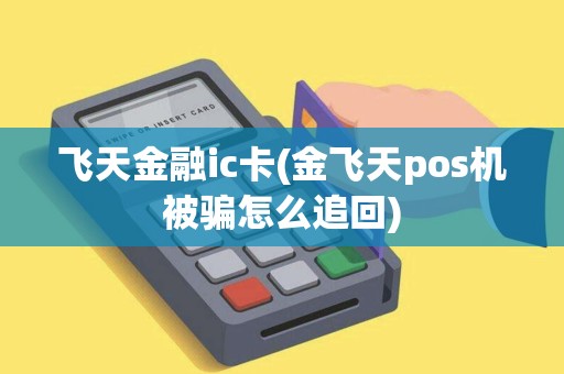 飞天金融ic卡(金飞天pos机被骗怎么追回)