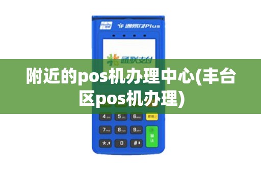 附近的pos机办理中心(丰台区pos机办理)