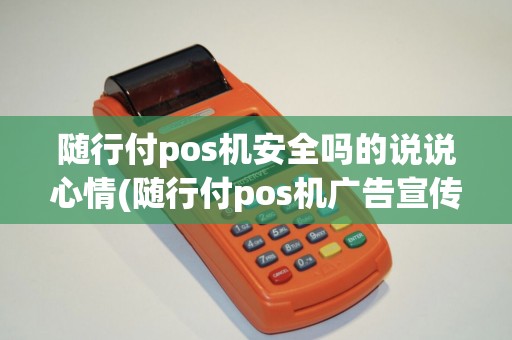 随行付pos机安全吗的说说心情(随行付pos机广告宣传)
