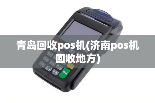 青岛回收pos机(济南pos机回收地方)